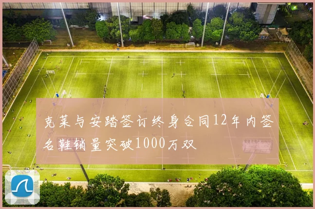 克莱与安踏签订终身合同12年内签名鞋销量突破1000万双