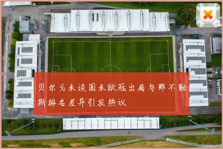 贝尔戈米谈国米欧冠出局与那不勒斯排名差异引发热议