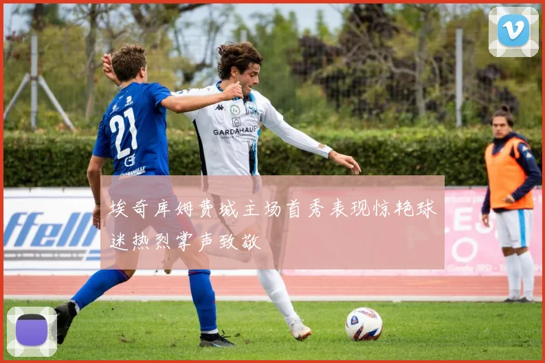 埃奇库姆费城主场首秀表现惊艳球迷热烈掌声致敬