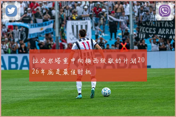 拉波尔塔重申向梅西致敬的计划2026年底是最佳时机