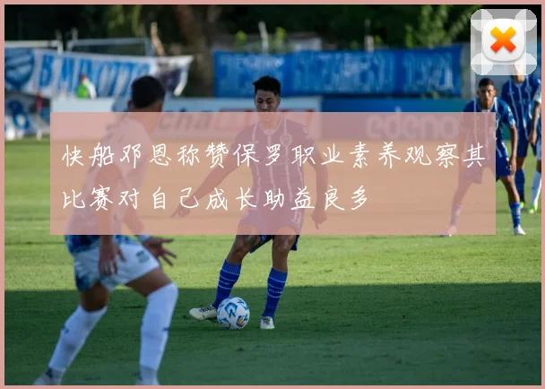 快船邓恩称赞保罗职业素养观察其比赛对自己成长助益良多