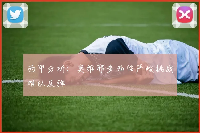 西甲分析：奥维耶多面临严峻挑战难以反弹