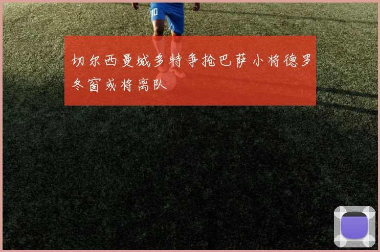 切尔西曼城多特争抢巴萨小将德罗冬窗或将离队