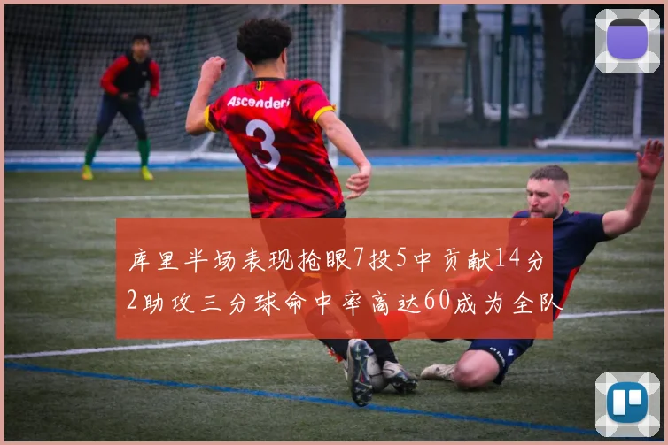 库里半场表现抢眼7投5中贡献14分2助攻三分球命中率高达60成为全队得分王