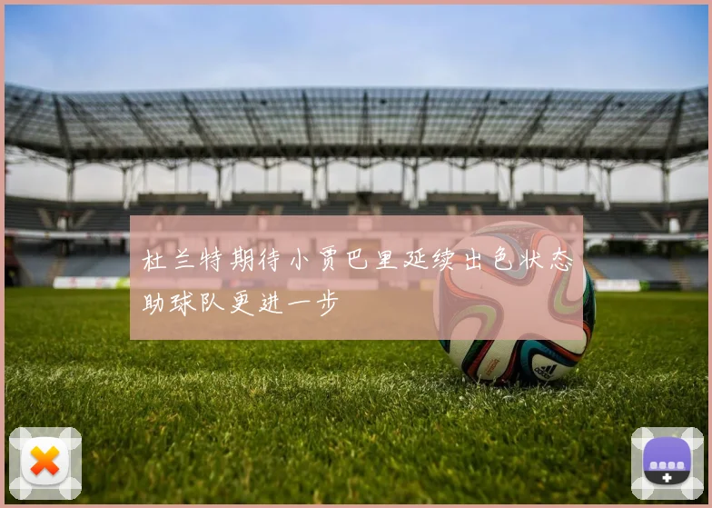杜兰特期待小贾巴里延续出色状态助球队更进一步