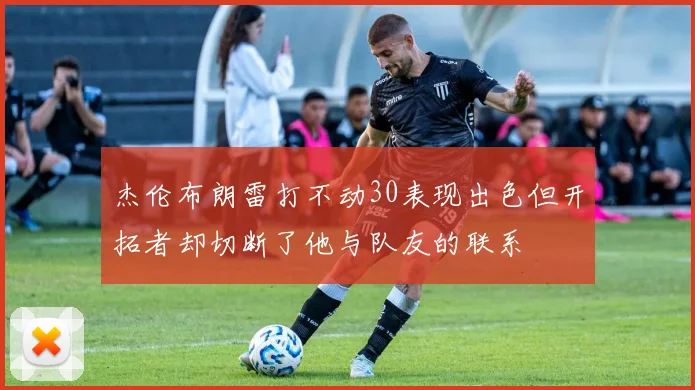 杰伦布朗雷打不动30表现出色但开拓者却切断了他与队友的联系