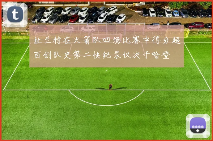 杜兰特在火箭队四场比赛中得分超百创队史第二快纪录仅次于哈登