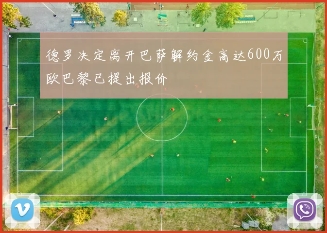 德罗决定离开巴萨解约金高达600万欧巴黎已提出报价