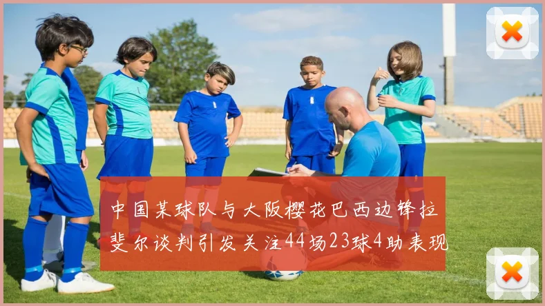 中国某球队与大阪樱花巴西边锋拉斐尔谈判引发关注44场23球4助表现抢眼