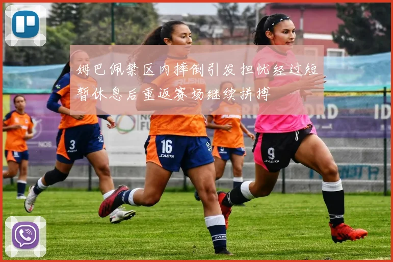 姆巴佩禁区内摔倒引发担忧经过短暂休息后重返赛场继续拼搏