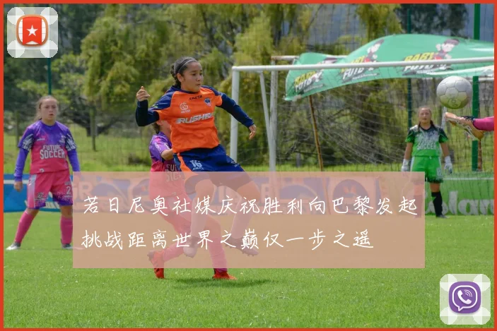 若日尼奥社媒庆祝胜利向巴黎发起挑战距离世界之巅仅一步之遥