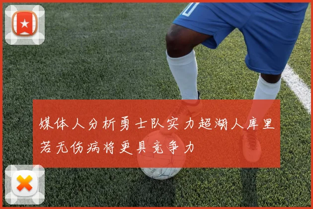 媒体人分析勇士队实力超湖人库里若无伤病将更具竞争力