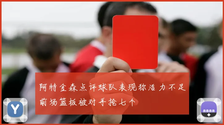 阿特金森点评球队表现称活力不足前场篮板被对手抢七个