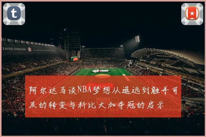 阿尔达马谈NBA梦想从遥远到触手可及的转变与科比大加夺冠的启示