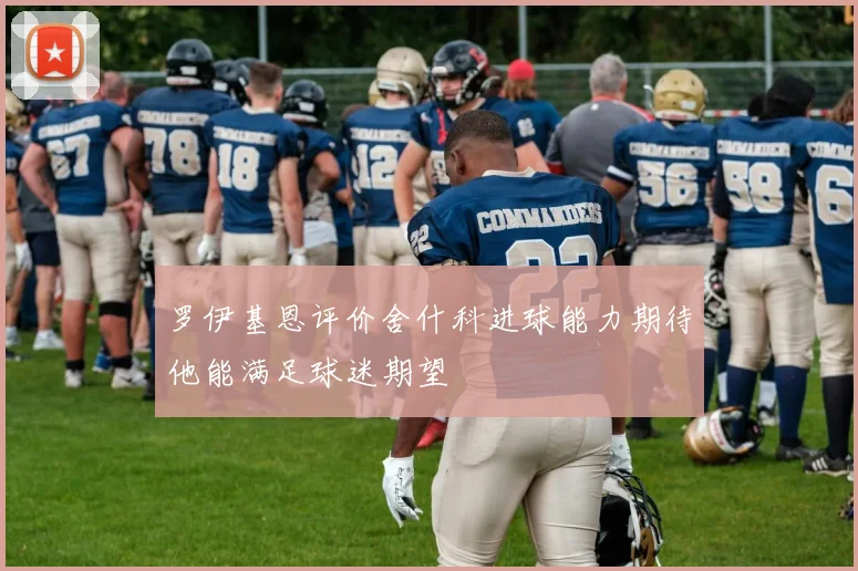 罗伊基恩评价舍什科进球能力期待他能满足球迷期望