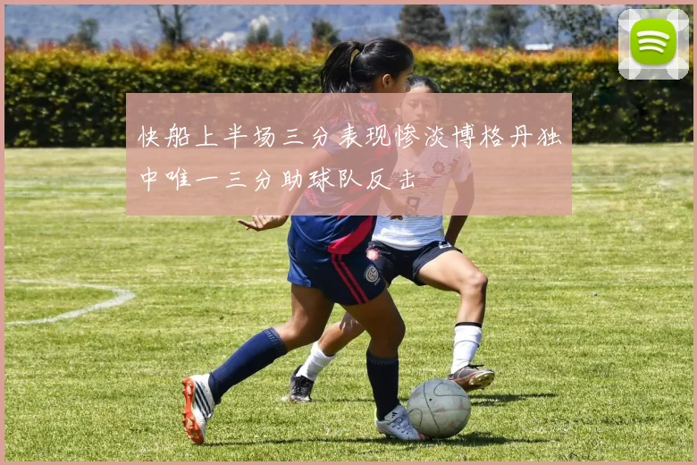 快船上半场三分表现惨淡博格丹独中唯一三分助球队反击