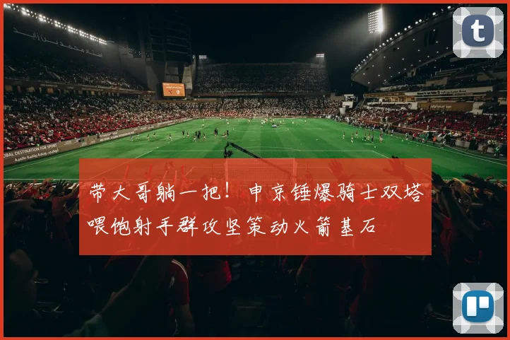 带大哥躺一把！申京锤爆骑士双塔喂饱射手群攻坚策动火箭基石