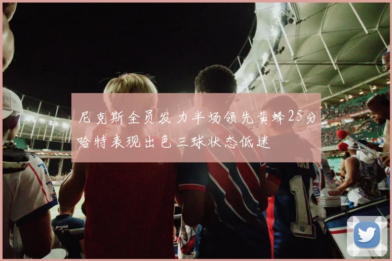 尼克斯全员发力半场领先黄蜂25分哈特表现出色三球状态低迷