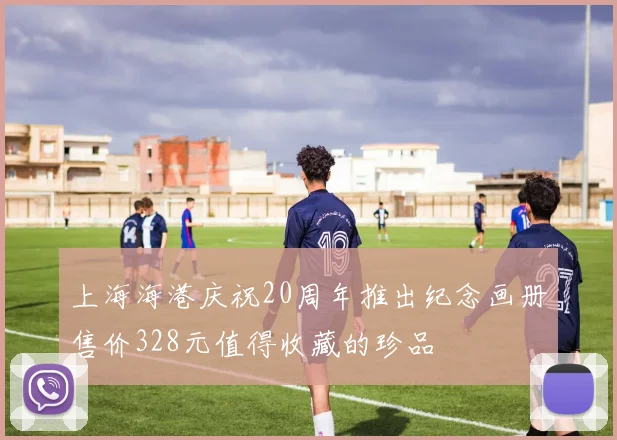 上海海港庆祝20周年推出纪念画册售价328元值得收藏的珍品