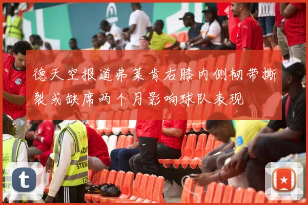 德天空报道弗莱肯右膝内侧韧带撕裂或缺席两个月影响球队表现