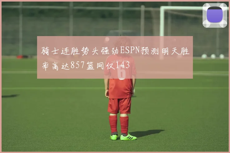 骑士连胜势头强劲ESPN预测明天胜率高达857篮网仅143