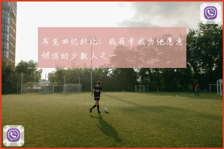 布克回忆科比：我有幸成为他愿意倾诉的少数人之一